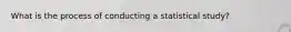 What is the process of conducting a statistical study?