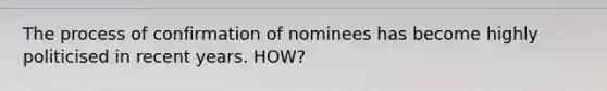 The process of confirmation of nominees has become highly politicised in recent years. HOW?