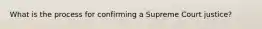 What is the process for confirming a Supreme Court justice?