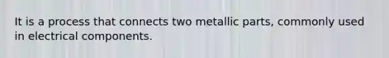 It is a process that connects two metallic parts, commonly used in electrical components.