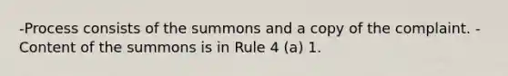 -Process consists of the summons and a copy of the complaint. -Content of the summons is in Rule 4 (a) 1.