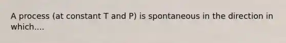A process (at constant T and P) is spontaneous in the direction in which....