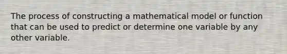 The process of constructing a mathematical model or function that can be used to predict or determine one variable by any other variable.