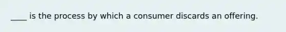 ____ is the process by which a consumer discards an offering.