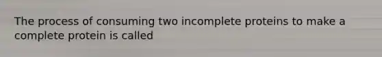 The process of consuming two incomplete proteins to make a complete protein is called