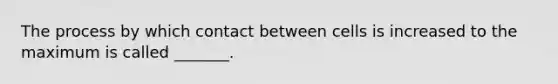 The process by which contact between cells is increased to the maximum is called _______.