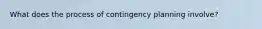 What does the process of contingency planning involve?