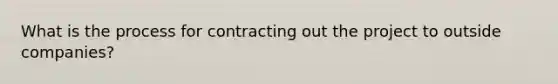 What is the process for contracting out the project to outside companies?