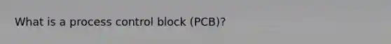 What is a process control block (PCB)?