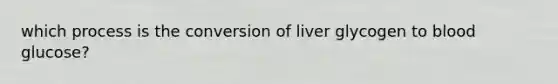 which process is the conversion of liver glycogen to blood glucose?