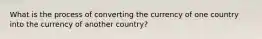 What is the process of converting the currency of one country into the currency of another country?