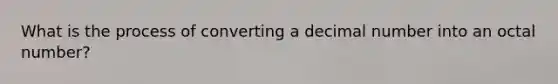 What is the process of converting a decimal number into an octal number?