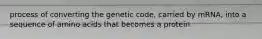 process of converting the genetic code, carried by mRNA, into a sequence of amino acids that becomes a protein