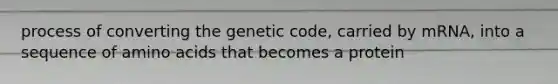 process of converting the genetic code, carried by mRNA, into a sequence of amino acids that becomes a protein