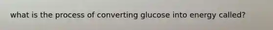 what is the process of converting glucose into energy called?