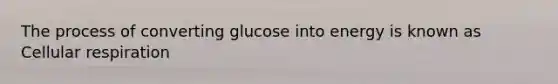 The process of converting glucose into energy is known as Cellular respiration