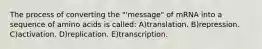 The process of converting the "'message" of mRNA into a sequence of amino acids is called: A)translation. B)repression. C)activation. D)replication. E)transcription.