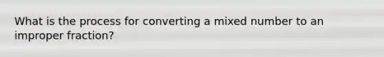 What is the process for converting a mixed number to an improper fraction?