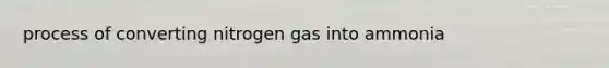 process of converting nitrogen gas into ammonia