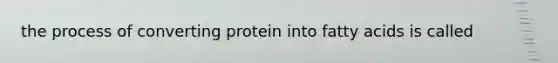 the process of converting protein into fatty acids is called