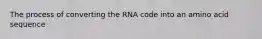 The process of converting the RNA code into an amino acid sequence