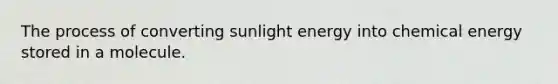 The process of converting sunlight energy into chemical energy stored in a molecule.