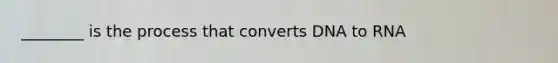 ________ is the process that converts DNA to RNA