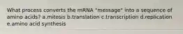 What process converts the mRNA "message" into a sequence of amino acids? a.mitosis b.translation c.transcription d.replication e.amino acid synthesis