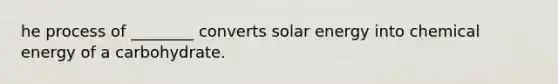 he process of ________ converts solar energy into chemical energy of a carbohydrate.