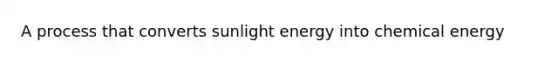 A process that converts sunlight energy into chemical energy