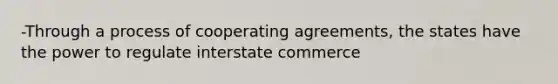 -Through a process of cooperating agreements, the states have the power to regulate interstate commerce