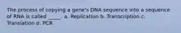 The process of copying a gene's DNA sequence into a sequence of RNA is called _____. a. Replication b. Transcription c. Translation d. PCR