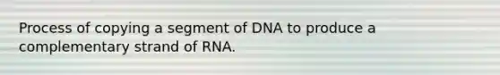 Process of copying a segment of DNA to produce a complementary strand of RNA.