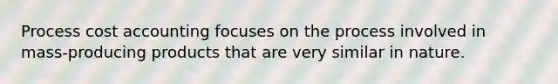 Process cost accounting focuses on the process involved in mass-producing products that are very similar in nature.