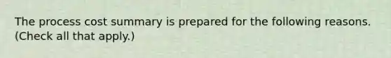 The process cost summary is prepared for the following reasons. (Check all that apply.)