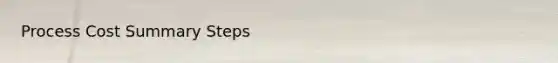 Process Cost Summary Steps