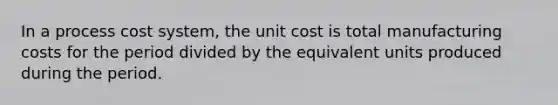 In a <a href='https://www.questionai.com/knowledge/kfweyHGxZH-process-cost-system' class='anchor-knowledge'>process cost system</a>, the unit cost is total manufacturing costs for the period divided by the equivalent units produced during the period.