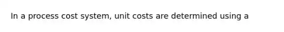 In a <a href='https://www.questionai.com/knowledge/kfweyHGxZH-process-cost-system' class='anchor-knowledge'>process cost system</a>, unit costs are determined using a