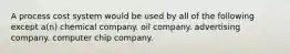 A process cost system would be used by all of the following except a(n) chemical company. oil company. advertising company. computer chip company.