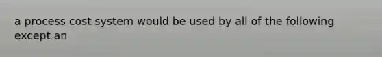 a process cost system would be used by all of the following except an