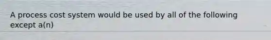 A process cost system would be used by all of the following except a(n)