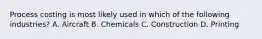 Process costing is most likely used in which of the following industries? A. Aircraft B. Chemicals C. Construction D. Printing
