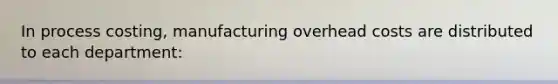 In process costing, manufacturing overhead costs are distributed to each department: