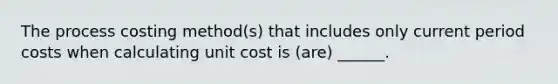 The process costing method(s) that includes only current period costs when calculating unit cost is (are) ______.