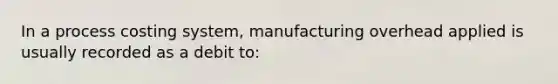 In a process costing system, manufacturing overhead applied is usually recorded as a debit to: