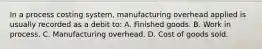 In a process costing system, manufacturing overhead applied is usually recorded as a debit to: A. Finished goods. B. Work in process. C. Manufacturing overhead. D. Cost of goods sold.