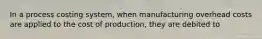 In a process costing system, when manufacturing overhead costs are applied to the cost of production, they are debited to