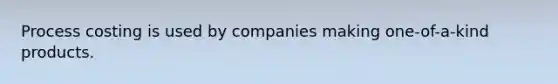 Process costing is used by companies making one-of-a-kind products.