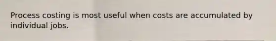 Process costing is most useful when costs are accumulated by individual jobs.