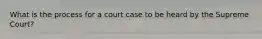 What is the process for a court case to be heard by the Supreme Court?